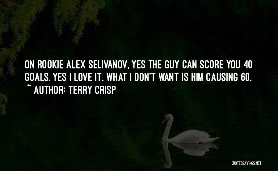 Terry Crisp Quotes: On Rookie Alex Selivanov, Yes The Guy Can Score You 40 Goals. Yes I Love It. What I Don't Want