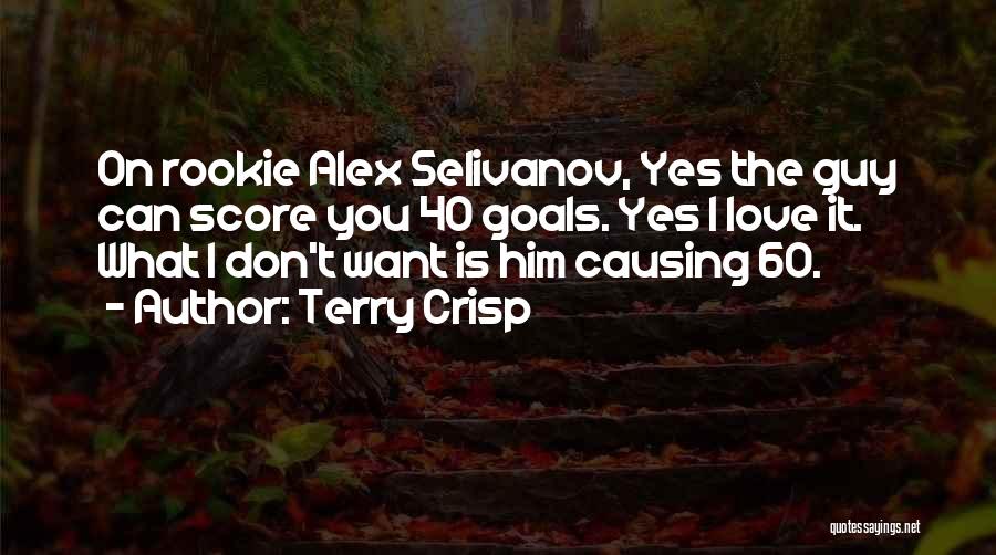 Terry Crisp Quotes: On Rookie Alex Selivanov, Yes The Guy Can Score You 40 Goals. Yes I Love It. What I Don't Want