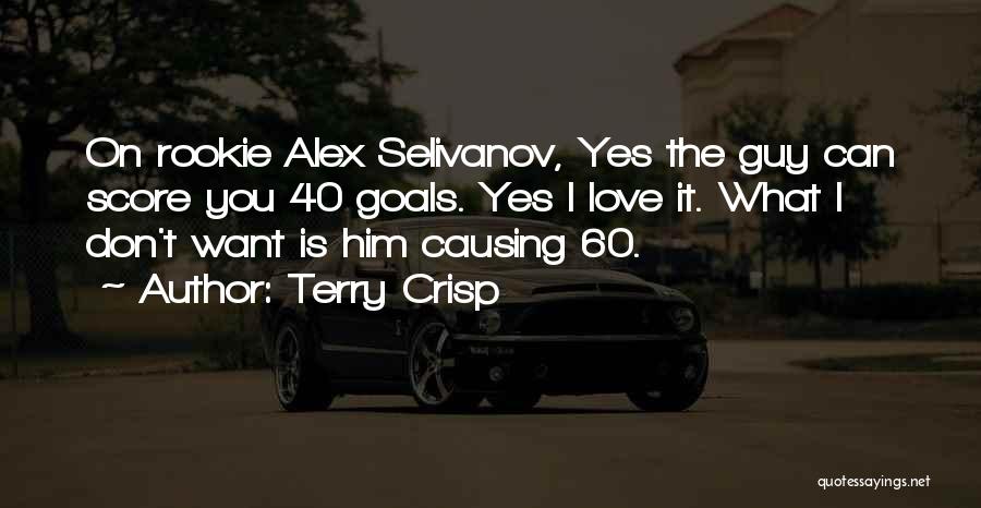 Terry Crisp Quotes: On Rookie Alex Selivanov, Yes The Guy Can Score You 40 Goals. Yes I Love It. What I Don't Want