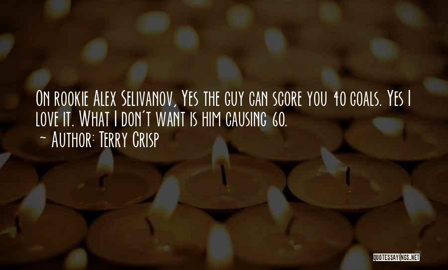 Terry Crisp Quotes: On Rookie Alex Selivanov, Yes The Guy Can Score You 40 Goals. Yes I Love It. What I Don't Want