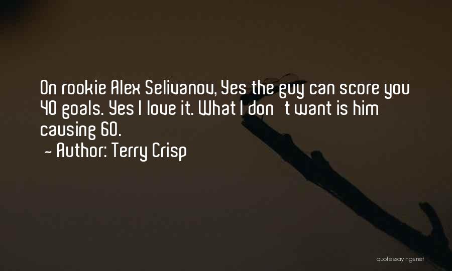 Terry Crisp Quotes: On Rookie Alex Selivanov, Yes The Guy Can Score You 40 Goals. Yes I Love It. What I Don't Want