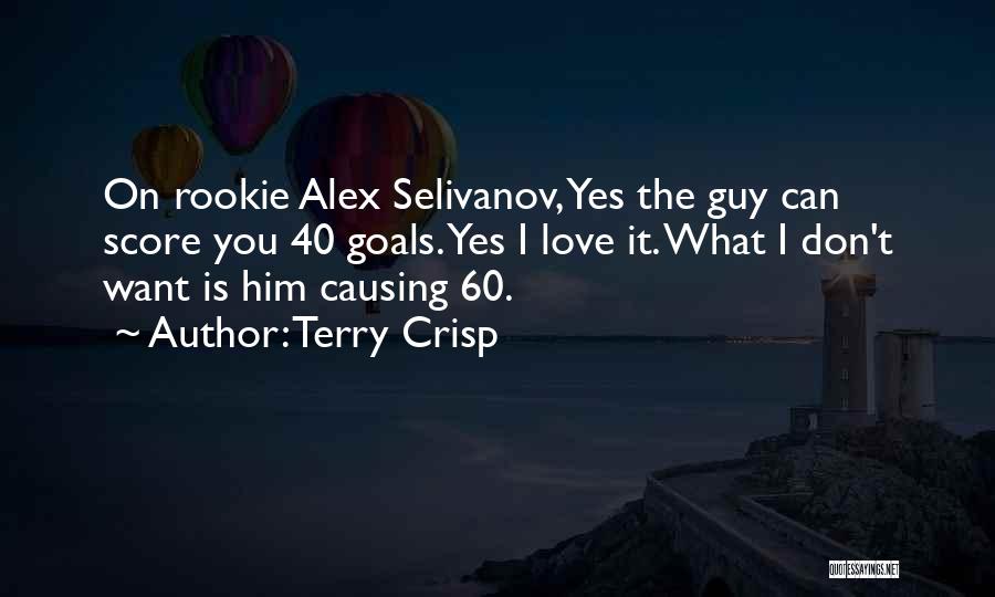 Terry Crisp Quotes: On Rookie Alex Selivanov, Yes The Guy Can Score You 40 Goals. Yes I Love It. What I Don't Want