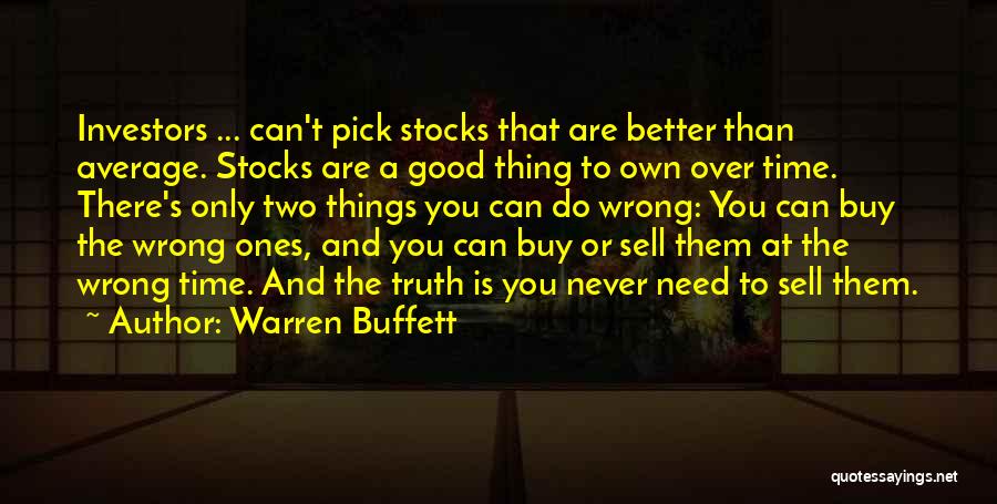 Warren Buffett Quotes: Investors ... Can't Pick Stocks That Are Better Than Average. Stocks Are A Good Thing To Own Over Time. There's