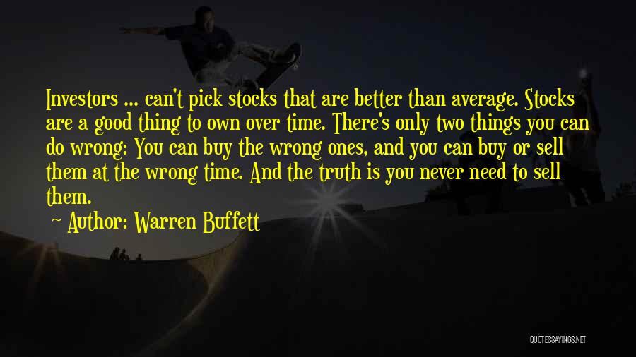 Warren Buffett Quotes: Investors ... Can't Pick Stocks That Are Better Than Average. Stocks Are A Good Thing To Own Over Time. There's