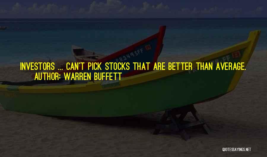 Warren Buffett Quotes: Investors ... Can't Pick Stocks That Are Better Than Average. Stocks Are A Good Thing To Own Over Time. There's