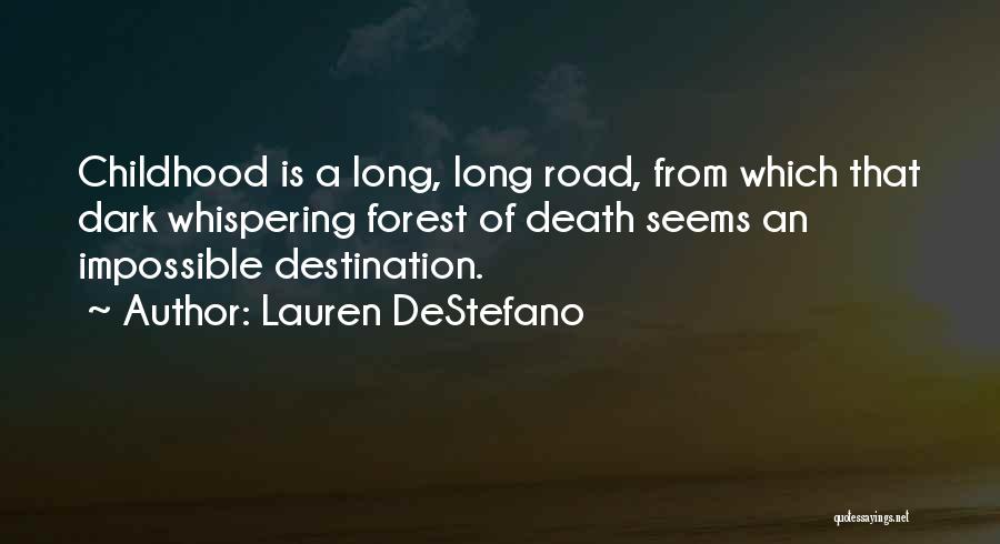 Lauren DeStefano Quotes: Childhood Is A Long, Long Road, From Which That Dark Whispering Forest Of Death Seems An Impossible Destination.