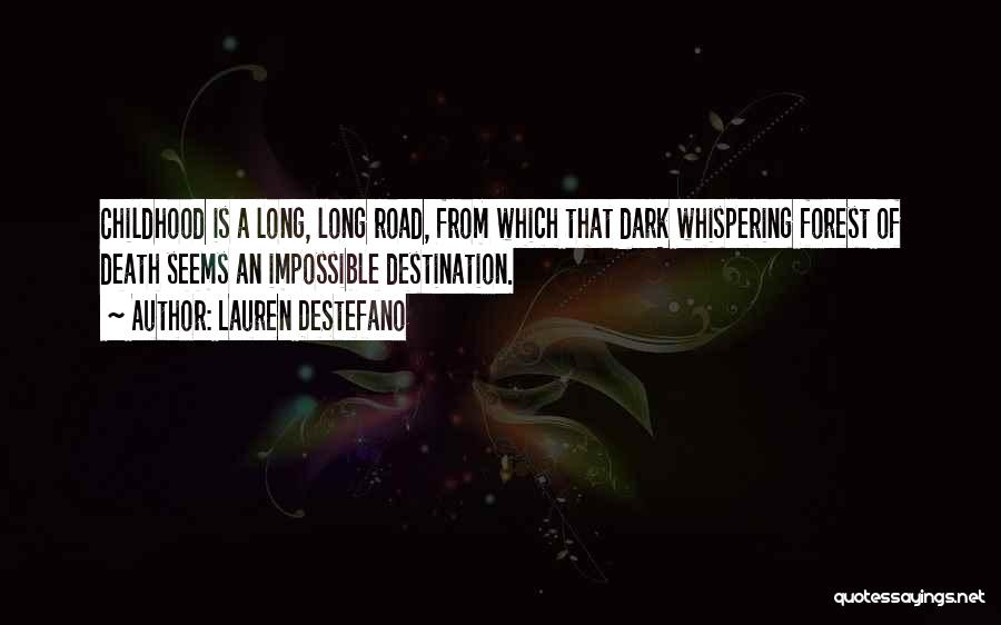 Lauren DeStefano Quotes: Childhood Is A Long, Long Road, From Which That Dark Whispering Forest Of Death Seems An Impossible Destination.