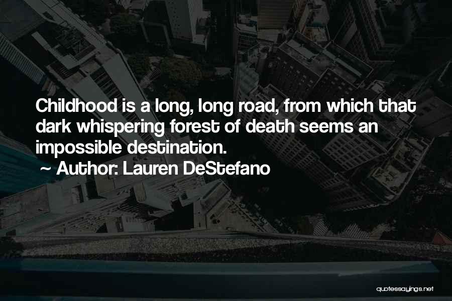 Lauren DeStefano Quotes: Childhood Is A Long, Long Road, From Which That Dark Whispering Forest Of Death Seems An Impossible Destination.
