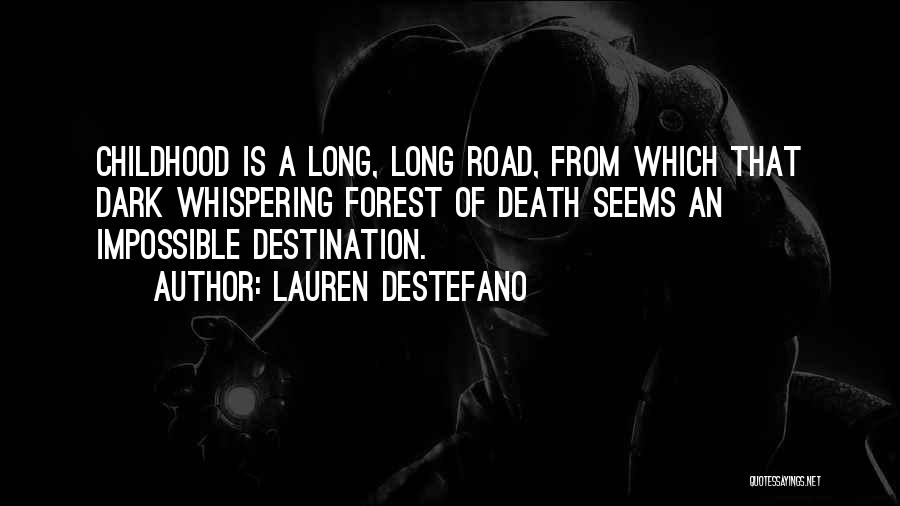 Lauren DeStefano Quotes: Childhood Is A Long, Long Road, From Which That Dark Whispering Forest Of Death Seems An Impossible Destination.