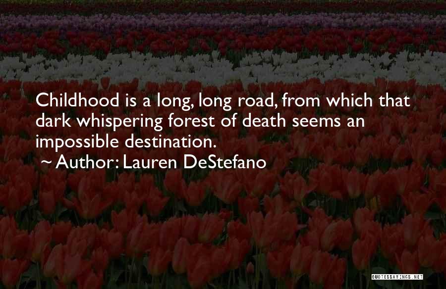 Lauren DeStefano Quotes: Childhood Is A Long, Long Road, From Which That Dark Whispering Forest Of Death Seems An Impossible Destination.