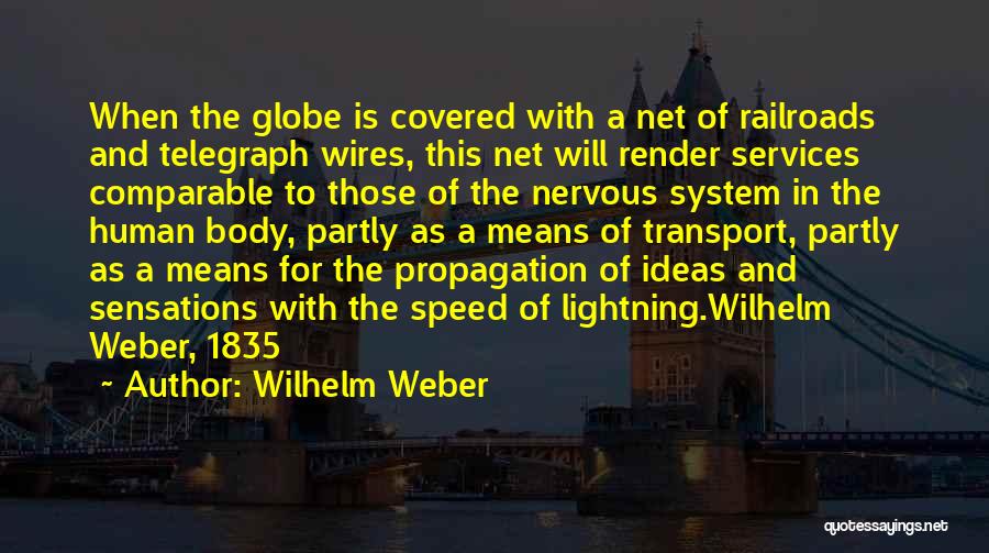 Wilhelm Weber Quotes: When The Globe Is Covered With A Net Of Railroads And Telegraph Wires, This Net Will Render Services Comparable To