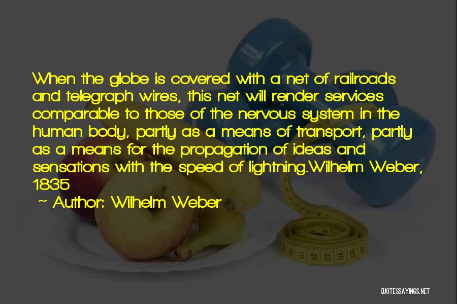 Wilhelm Weber Quotes: When The Globe Is Covered With A Net Of Railroads And Telegraph Wires, This Net Will Render Services Comparable To