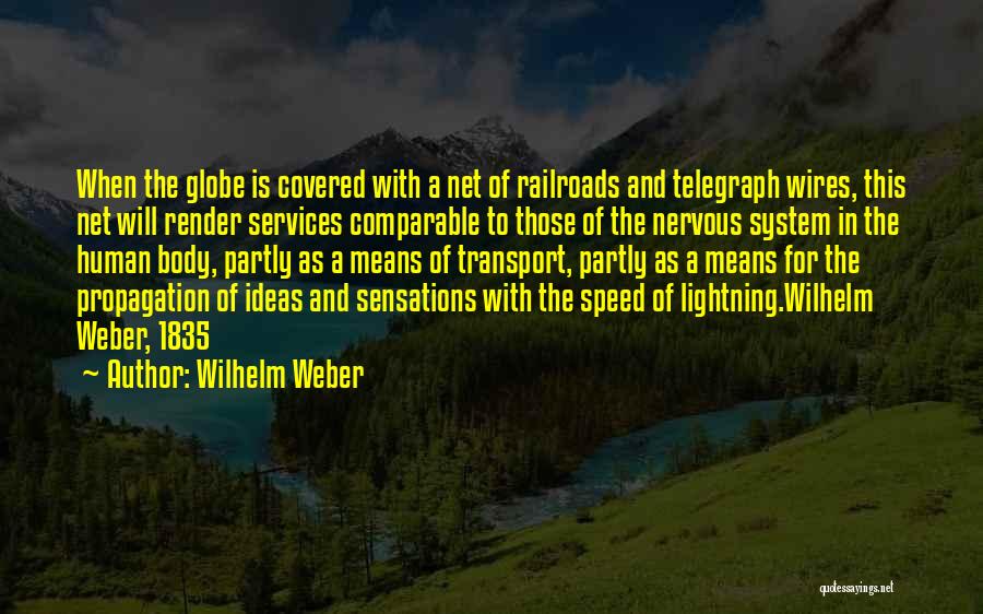 Wilhelm Weber Quotes: When The Globe Is Covered With A Net Of Railroads And Telegraph Wires, This Net Will Render Services Comparable To