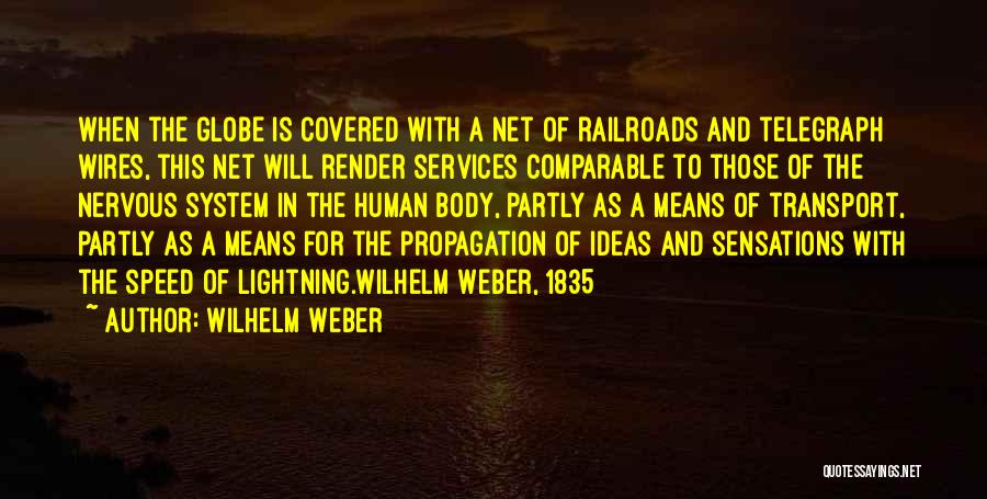 Wilhelm Weber Quotes: When The Globe Is Covered With A Net Of Railroads And Telegraph Wires, This Net Will Render Services Comparable To