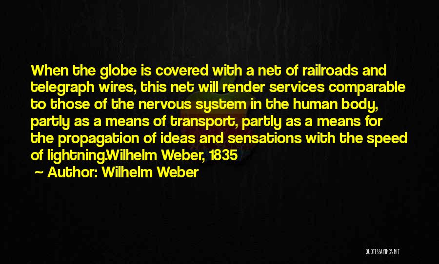 Wilhelm Weber Quotes: When The Globe Is Covered With A Net Of Railroads And Telegraph Wires, This Net Will Render Services Comparable To