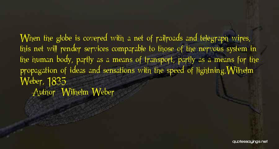 Wilhelm Weber Quotes: When The Globe Is Covered With A Net Of Railroads And Telegraph Wires, This Net Will Render Services Comparable To