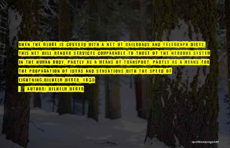 Wilhelm Weber Quotes: When The Globe Is Covered With A Net Of Railroads And Telegraph Wires, This Net Will Render Services Comparable To