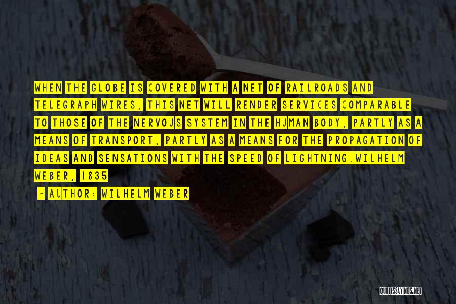 Wilhelm Weber Quotes: When The Globe Is Covered With A Net Of Railroads And Telegraph Wires, This Net Will Render Services Comparable To