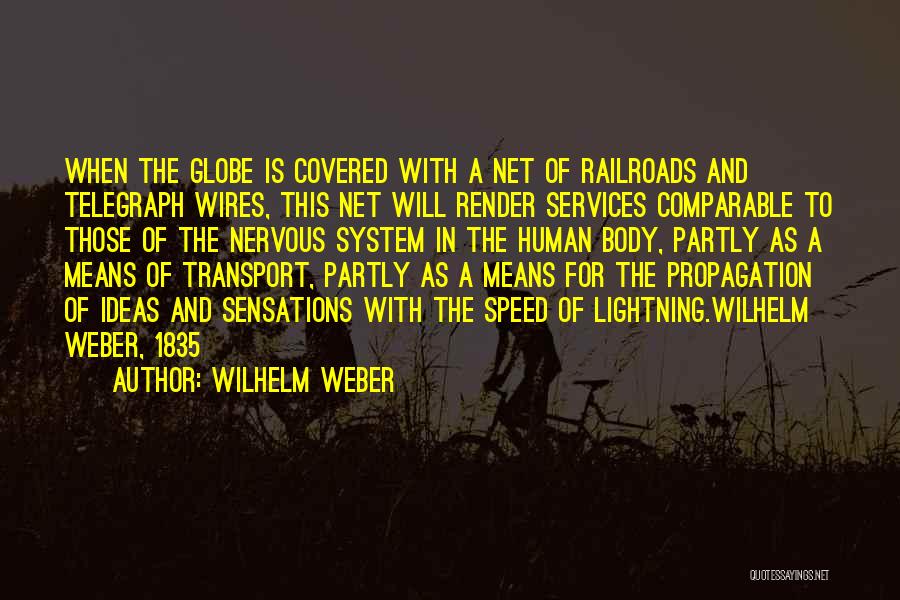 Wilhelm Weber Quotes: When The Globe Is Covered With A Net Of Railroads And Telegraph Wires, This Net Will Render Services Comparable To