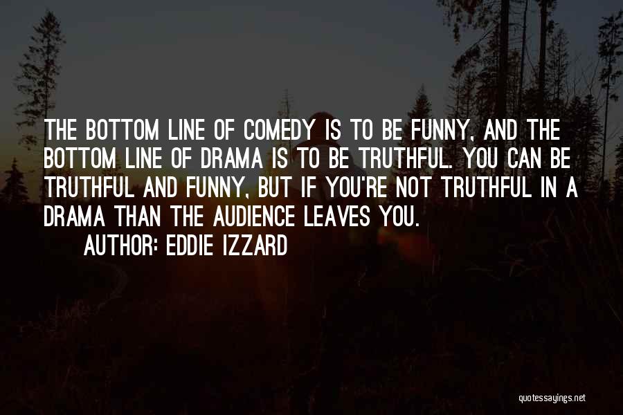 Eddie Izzard Quotes: The Bottom Line Of Comedy Is To Be Funny, And The Bottom Line Of Drama Is To Be Truthful. You