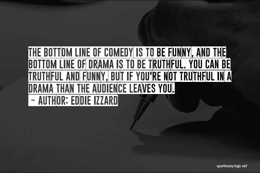 Eddie Izzard Quotes: The Bottom Line Of Comedy Is To Be Funny, And The Bottom Line Of Drama Is To Be Truthful. You