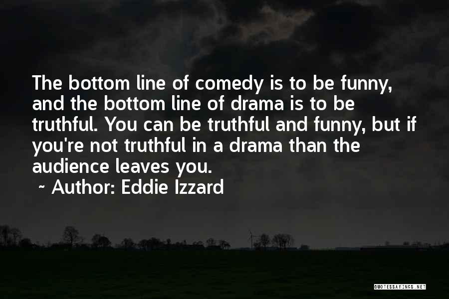 Eddie Izzard Quotes: The Bottom Line Of Comedy Is To Be Funny, And The Bottom Line Of Drama Is To Be Truthful. You