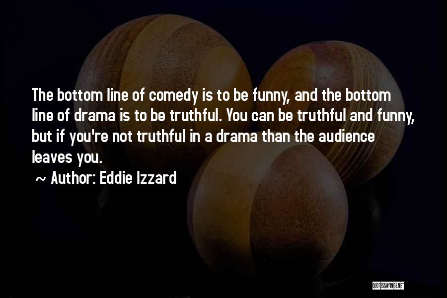 Eddie Izzard Quotes: The Bottom Line Of Comedy Is To Be Funny, And The Bottom Line Of Drama Is To Be Truthful. You