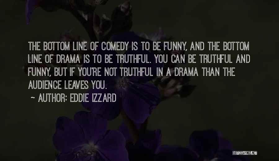 Eddie Izzard Quotes: The Bottom Line Of Comedy Is To Be Funny, And The Bottom Line Of Drama Is To Be Truthful. You