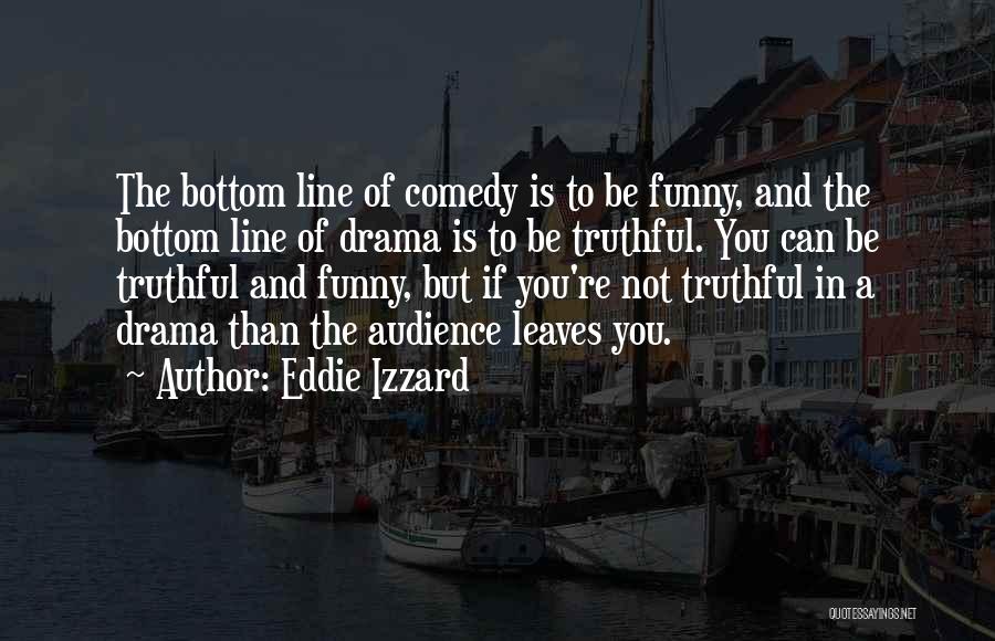 Eddie Izzard Quotes: The Bottom Line Of Comedy Is To Be Funny, And The Bottom Line Of Drama Is To Be Truthful. You