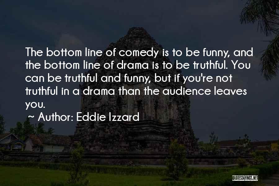 Eddie Izzard Quotes: The Bottom Line Of Comedy Is To Be Funny, And The Bottom Line Of Drama Is To Be Truthful. You