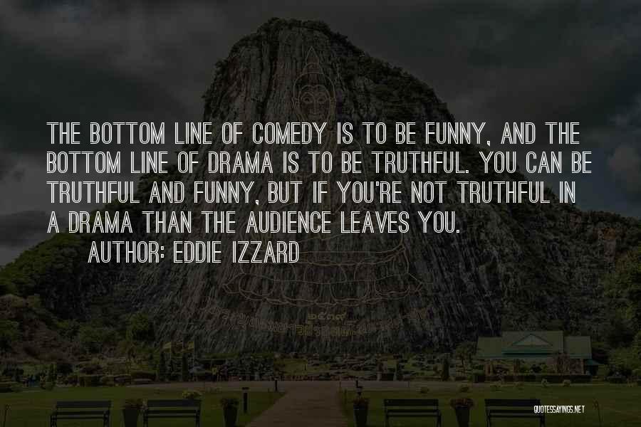 Eddie Izzard Quotes: The Bottom Line Of Comedy Is To Be Funny, And The Bottom Line Of Drama Is To Be Truthful. You