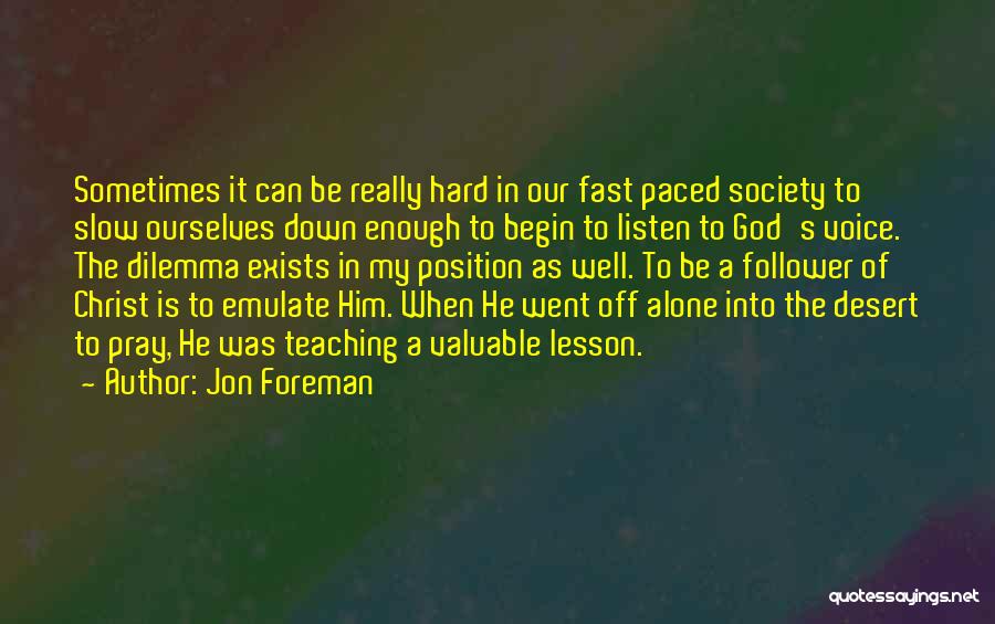 Jon Foreman Quotes: Sometimes It Can Be Really Hard In Our Fast Paced Society To Slow Ourselves Down Enough To Begin To Listen