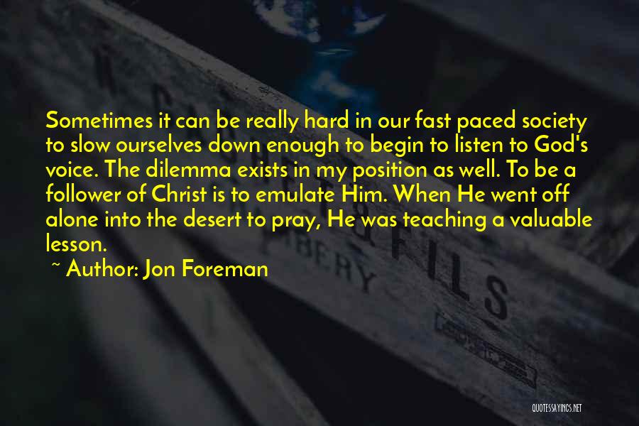 Jon Foreman Quotes: Sometimes It Can Be Really Hard In Our Fast Paced Society To Slow Ourselves Down Enough To Begin To Listen