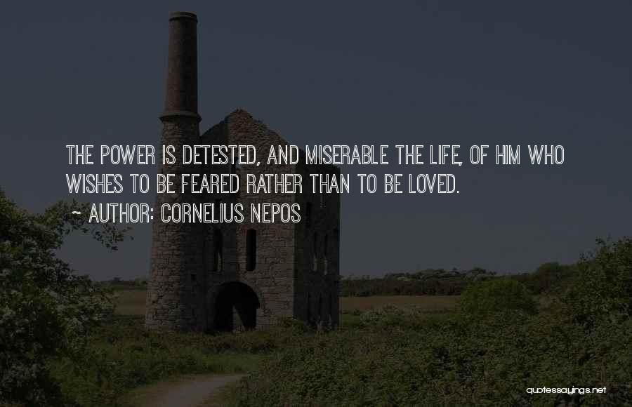 Cornelius Nepos Quotes: The Power Is Detested, And Miserable The Life, Of Him Who Wishes To Be Feared Rather Than To Be Loved.