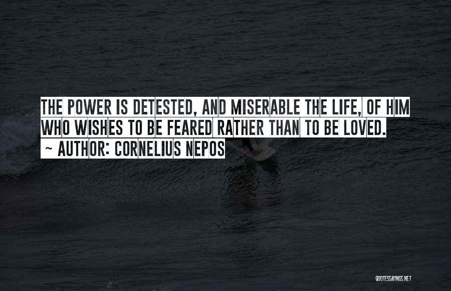 Cornelius Nepos Quotes: The Power Is Detested, And Miserable The Life, Of Him Who Wishes To Be Feared Rather Than To Be Loved.