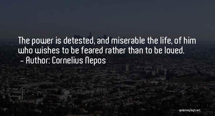 Cornelius Nepos Quotes: The Power Is Detested, And Miserable The Life, Of Him Who Wishes To Be Feared Rather Than To Be Loved.