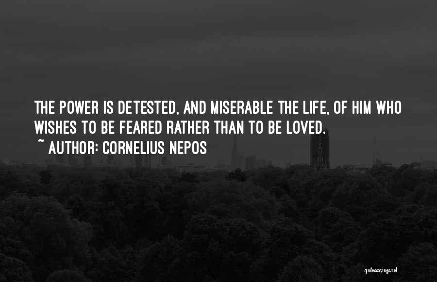 Cornelius Nepos Quotes: The Power Is Detested, And Miserable The Life, Of Him Who Wishes To Be Feared Rather Than To Be Loved.