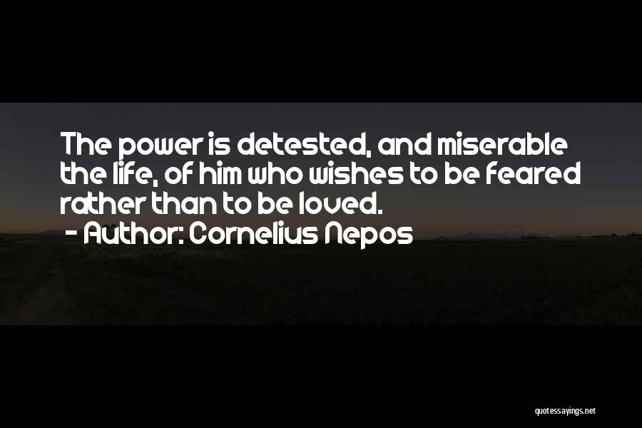 Cornelius Nepos Quotes: The Power Is Detested, And Miserable The Life, Of Him Who Wishes To Be Feared Rather Than To Be Loved.