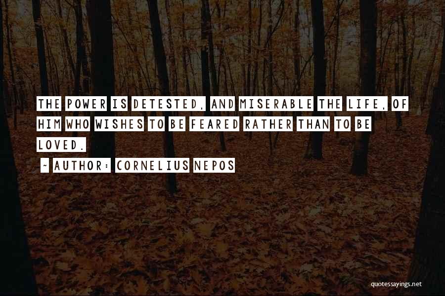 Cornelius Nepos Quotes: The Power Is Detested, And Miserable The Life, Of Him Who Wishes To Be Feared Rather Than To Be Loved.