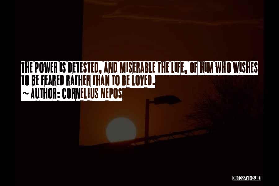 Cornelius Nepos Quotes: The Power Is Detested, And Miserable The Life, Of Him Who Wishes To Be Feared Rather Than To Be Loved.