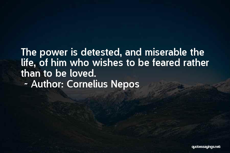 Cornelius Nepos Quotes: The Power Is Detested, And Miserable The Life, Of Him Who Wishes To Be Feared Rather Than To Be Loved.