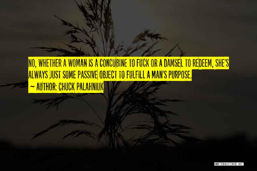 Chuck Palahniuk Quotes: No, Whether A Woman Is A Concubine To Fuck Or A Damsel To Redeem, She's Always Just Some Passive Object