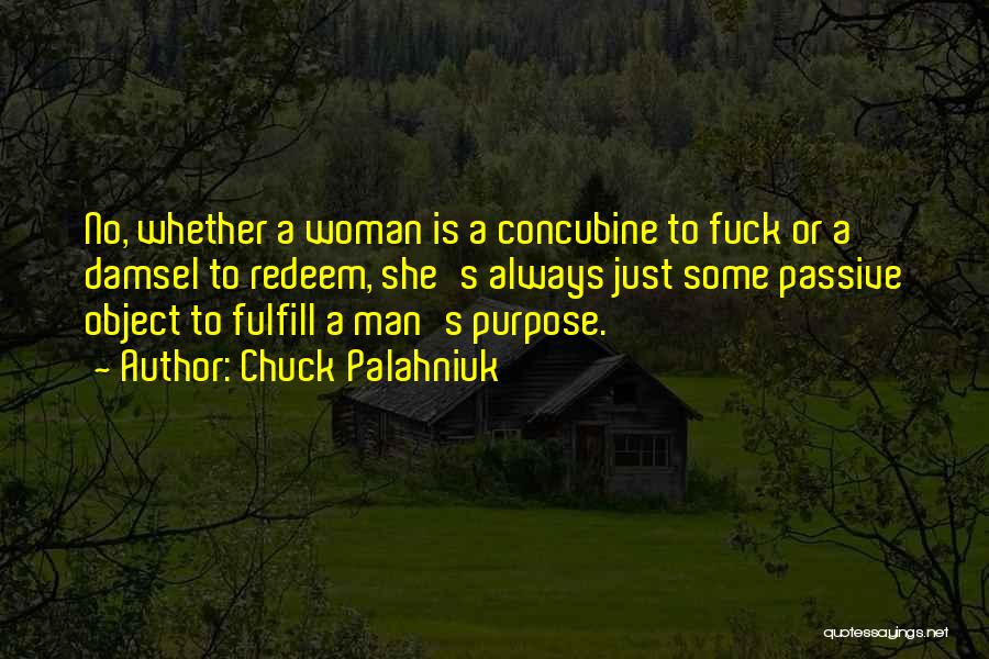 Chuck Palahniuk Quotes: No, Whether A Woman Is A Concubine To Fuck Or A Damsel To Redeem, She's Always Just Some Passive Object