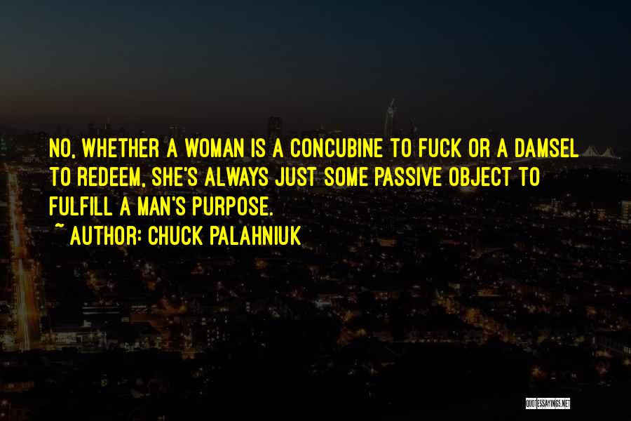 Chuck Palahniuk Quotes: No, Whether A Woman Is A Concubine To Fuck Or A Damsel To Redeem, She's Always Just Some Passive Object