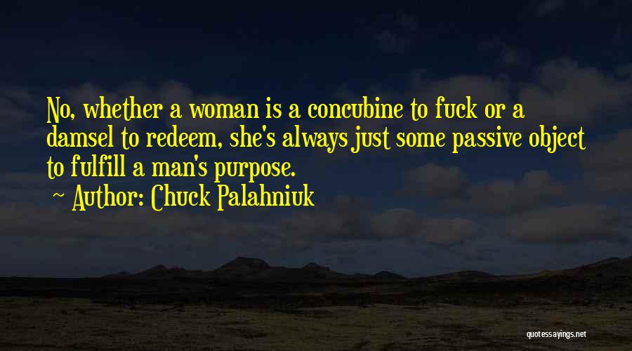 Chuck Palahniuk Quotes: No, Whether A Woman Is A Concubine To Fuck Or A Damsel To Redeem, She's Always Just Some Passive Object