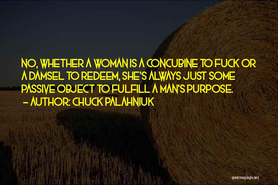 Chuck Palahniuk Quotes: No, Whether A Woman Is A Concubine To Fuck Or A Damsel To Redeem, She's Always Just Some Passive Object