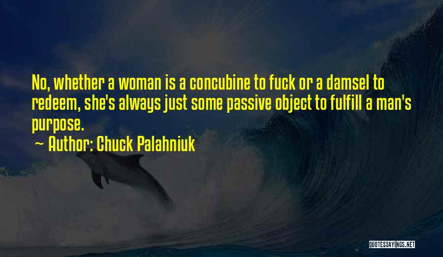 Chuck Palahniuk Quotes: No, Whether A Woman Is A Concubine To Fuck Or A Damsel To Redeem, She's Always Just Some Passive Object
