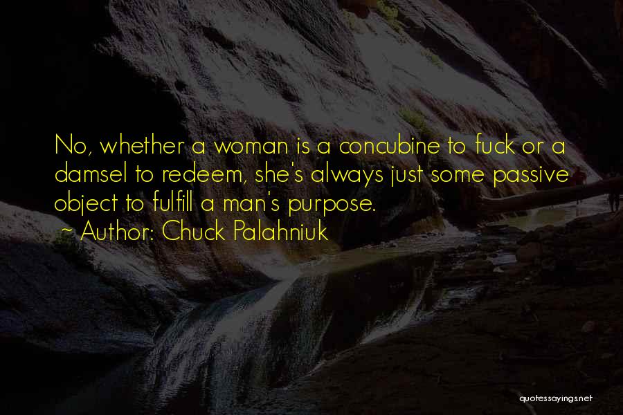 Chuck Palahniuk Quotes: No, Whether A Woman Is A Concubine To Fuck Or A Damsel To Redeem, She's Always Just Some Passive Object