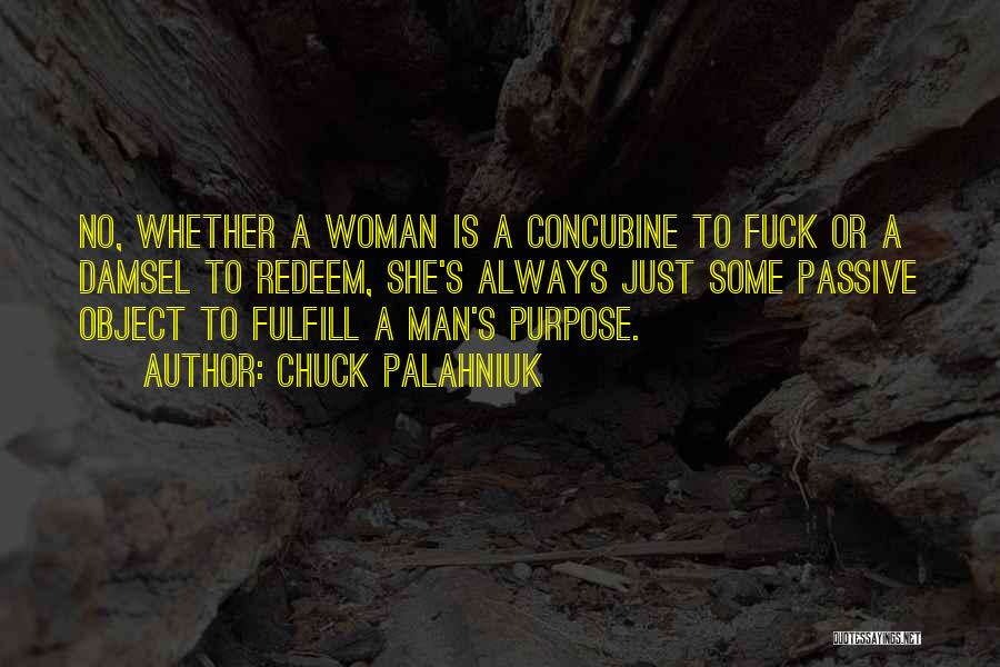 Chuck Palahniuk Quotes: No, Whether A Woman Is A Concubine To Fuck Or A Damsel To Redeem, She's Always Just Some Passive Object