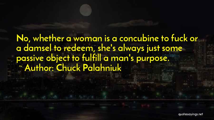 Chuck Palahniuk Quotes: No, Whether A Woman Is A Concubine To Fuck Or A Damsel To Redeem, She's Always Just Some Passive Object